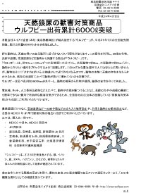 クリックしてPDF記事をダウンロードできます
有限会社エイアイ企画（本社：東京都墨田区）が輸入販売する「ウルフピー」が、平成２１年１月の全国販売開
始後、累計出荷量６０００リットルを突破しました。
ウルフピーは延べ長さ約３６００ｋｍをカバーし、動物の被害から作物や道路、線路の安全を守ってきました。
農業関連だけでなく、高速道路などへの鹿や猿などの立ち入り被害防止や、列車と動物との衝突防止など、
全国のNEXCO やJR 等で獣害対策の幅広い分野でご利用いただいています。


